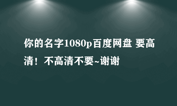 你的名字1080p百度网盘 要高清！不高清不要~谢谢