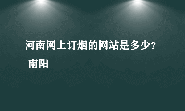 河南网上订烟的网站是多少？ 南阳