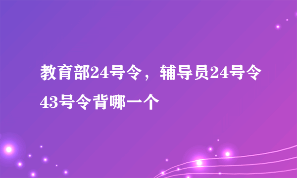 教育部24号令，辅导员24号令43号令背哪一个