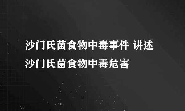 沙门氏菌食物中毒事件 讲述沙门氏菌食物中毒危害