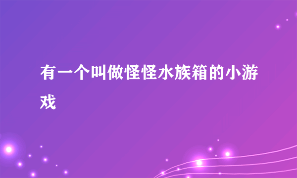 有一个叫做怪怪水族箱的小游戏