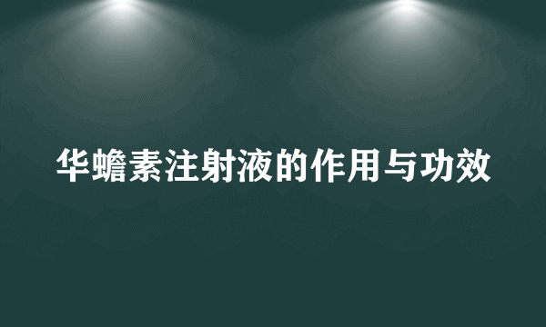 华蟾素注射液的作用与功效