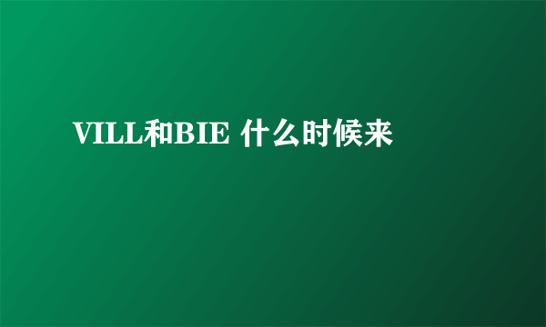 VILL和BIE 什么时候来