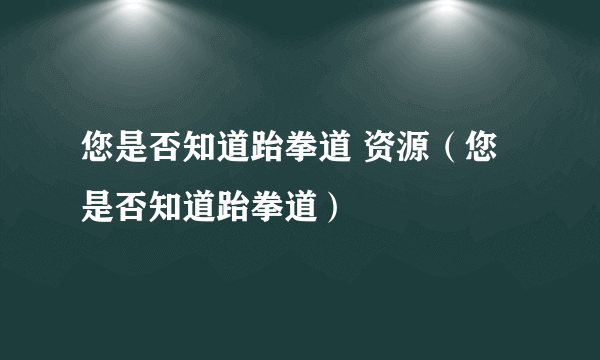 您是否知道跆拳道 资源（您是否知道跆拳道）