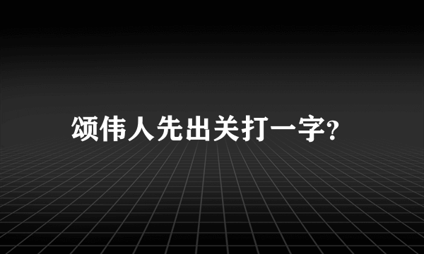 颂伟人先出关打一字？