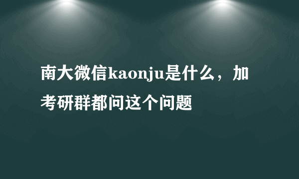 南大微信kaonju是什么，加考研群都问这个问题