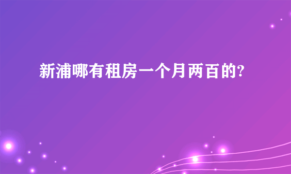 新浦哪有租房一个月两百的?