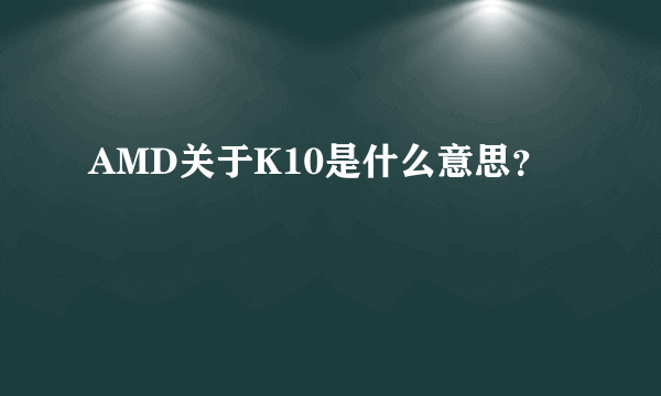 AMD关于K10是什么意思？