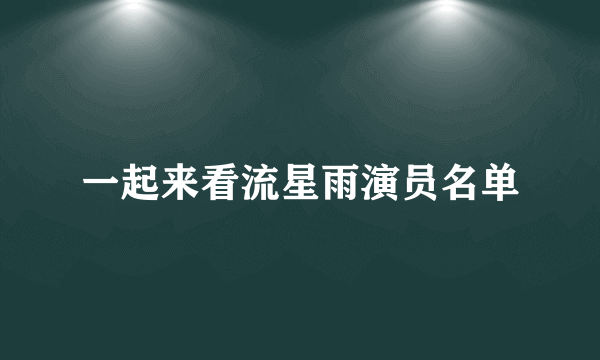 一起来看流星雨演员名单