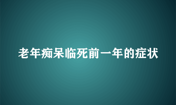 老年痴呆临死前一年的症状