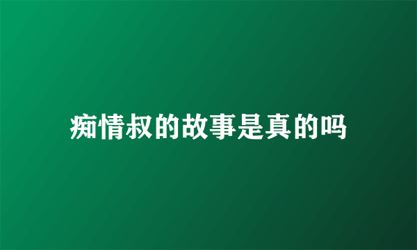 痴情叔的故事是真的吗