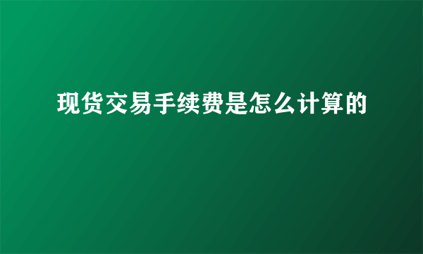 现货交易手续费是怎么计算的