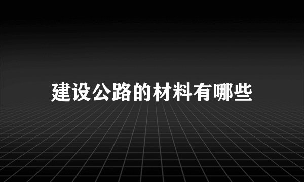 建设公路的材料有哪些