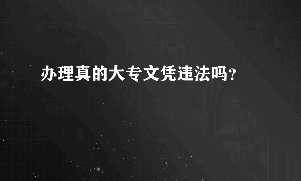 办理真的大专文凭违法吗？
