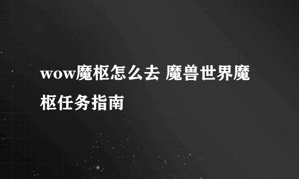 wow魔枢怎么去 魔兽世界魔枢任务指南