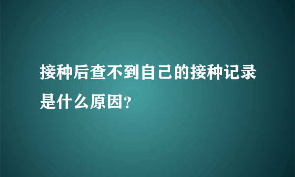 接种后查不到自己的接种记录是什么原因？