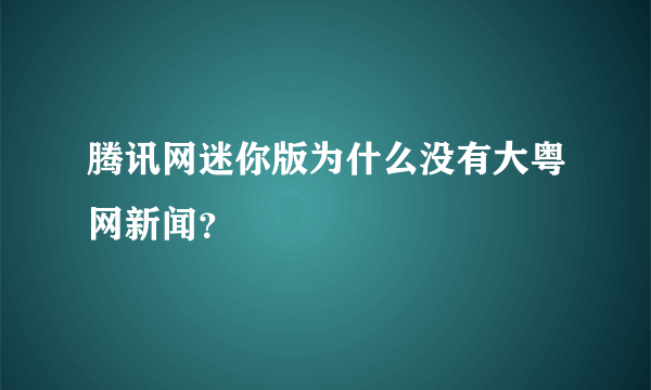 腾讯网迷你版为什么没有大粤网新闻？