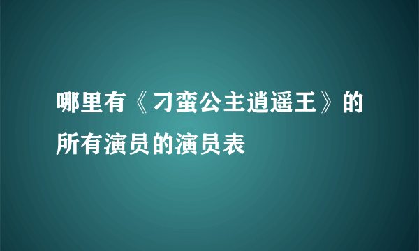 哪里有《刁蛮公主逍遥王》的所有演员的演员表