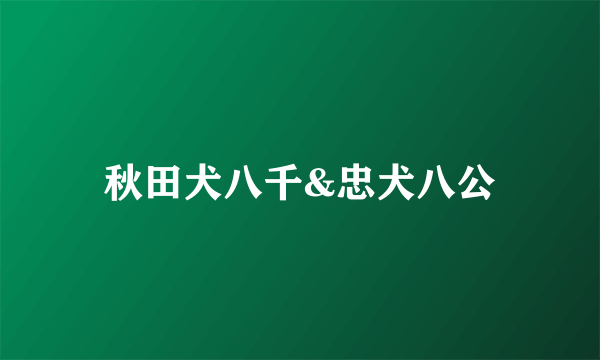 秋田犬八千&忠犬八公