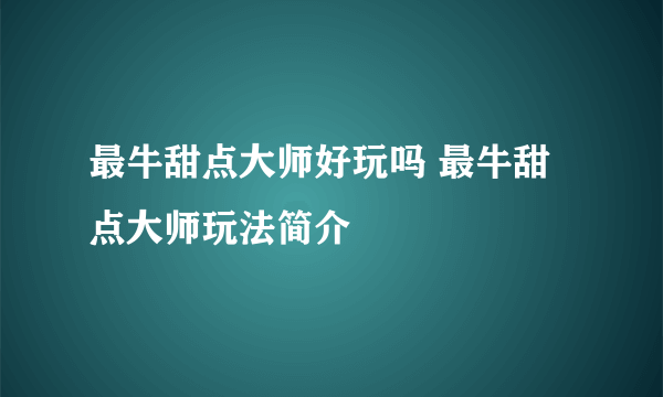 最牛甜点大师好玩吗 最牛甜点大师玩法简介