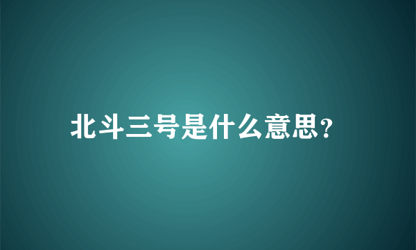 北斗三号是什么意思？