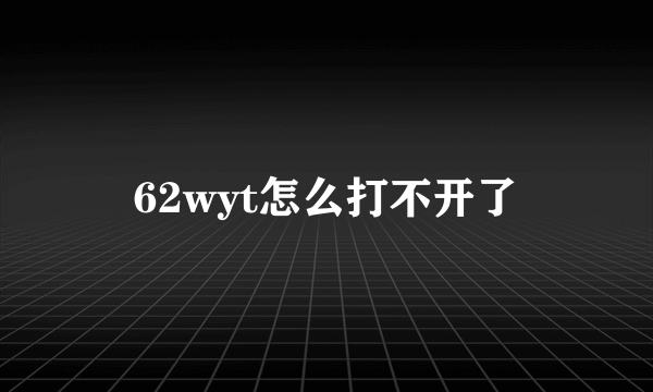 62wyt怎么打不开了