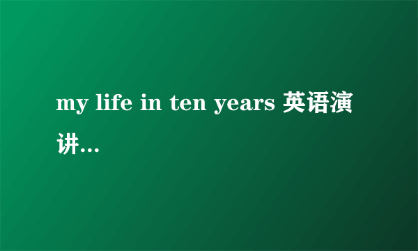 my life in ten years 英语演讲稿  将来时