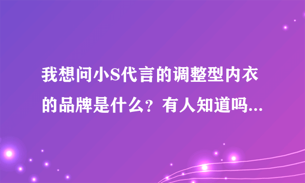 我想问小S代言的调整型内衣的品牌是什么？有人知道吗？谢谢！