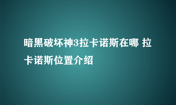 暗黑破坏神3拉卡诺斯在哪 拉卡诺斯位置介绍