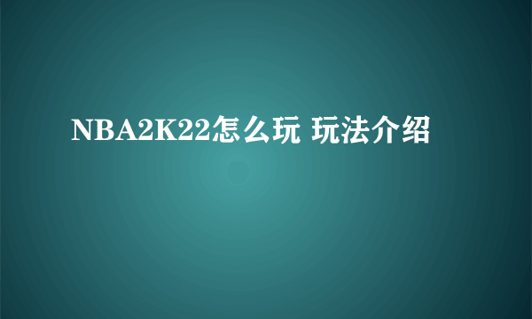 NBA2K22怎么玩 玩法介绍