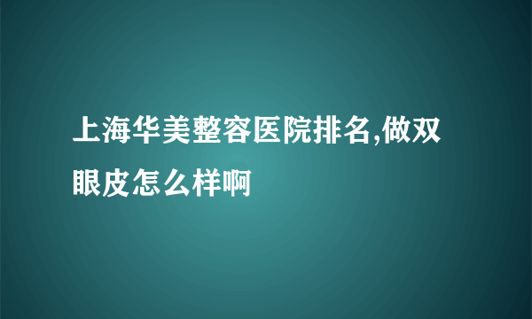 上海华美整容医院排名,做双眼皮怎么样啊