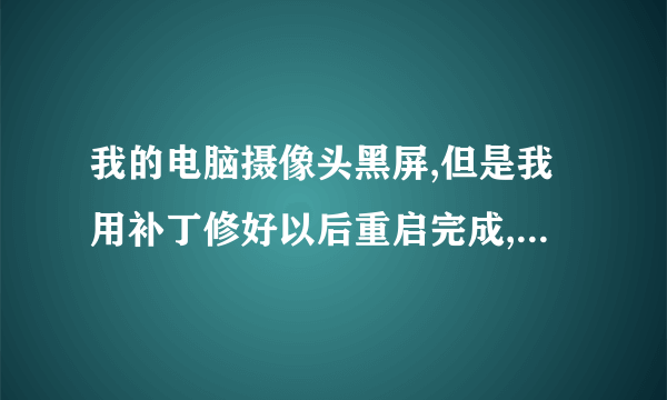 我的电脑摄像头黑屏,但是我用补丁修好以后重启完成,黑屏修好了,但是,过一段时间又黑屏了。