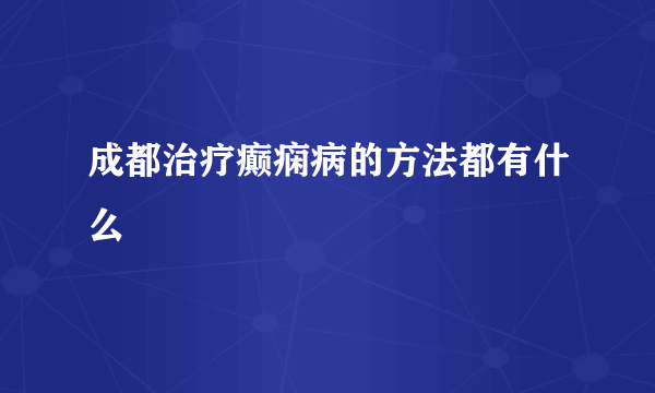 成都治疗癫痫病的方法都有什么