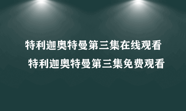 特利迦奥特曼第三集在线观看 特利迦奥特曼第三集免费观看