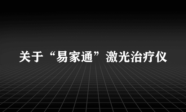 关于“易家通”激光治疗仪