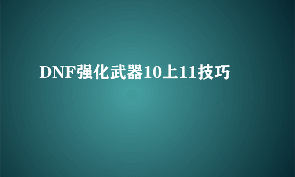 DNF强化武器10上11技巧