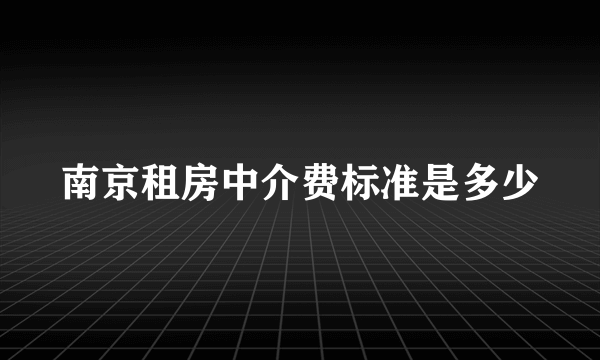 南京租房中介费标准是多少