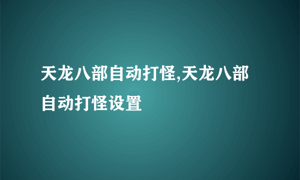 天龙八部自动打怪,天龙八部自动打怪设置