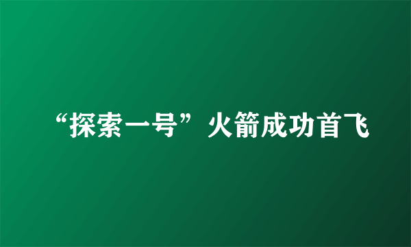 “探索一号”火箭成功首飞