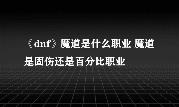 《dnf》魔道是什么职业 魔道是固伤还是百分比职业