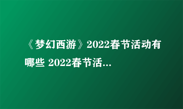 《梦幻西游》2022春节活动有哪些 2022春节活动汇总介绍