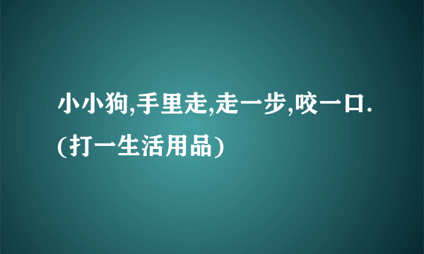 小小狗,手里走,走一步,咬一口.(打一生活用品)