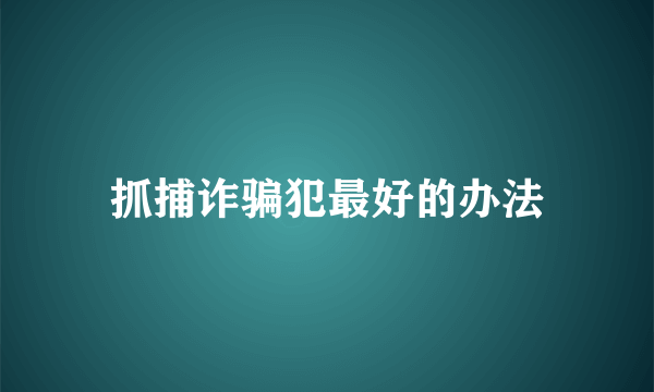 抓捕诈骗犯最好的办法