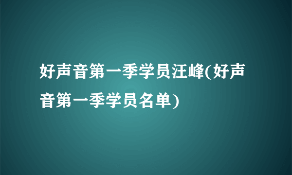 好声音第一季学员汪峰(好声音第一季学员名单)