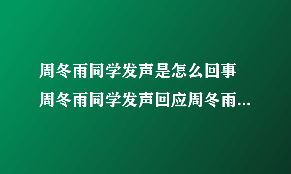 周冬雨同学发声是怎么回事 周冬雨同学发声回应周冬雨唐培彦恋情