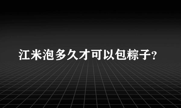 江米泡多久才可以包粽子？