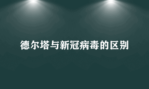 德尔塔与新冠病毒的区别