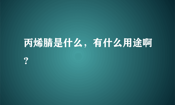 丙烯腈是什么，有什么用途啊？