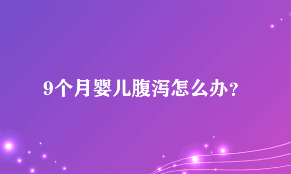 9个月婴儿腹泻怎么办？