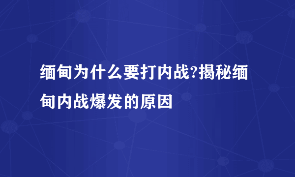 缅甸为什么要打内战?揭秘缅甸内战爆发的原因